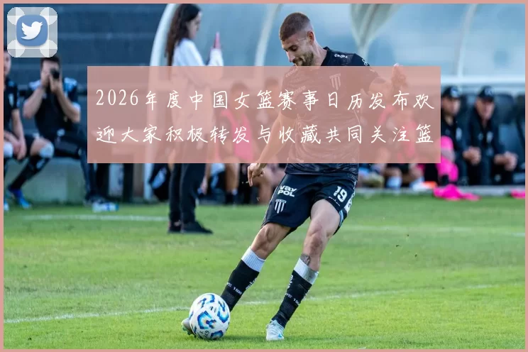 2026年度中国女篮赛事日历发布欢迎大家积极转发与收藏共同关注篮球盛事
