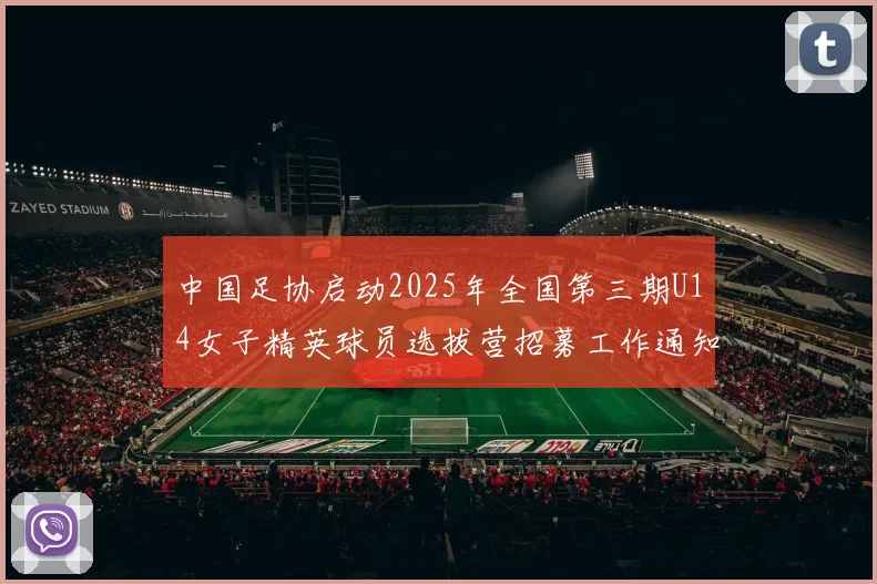 中国足协启动2025年全国第三期U14女子精英球员选拔营招募工作通知