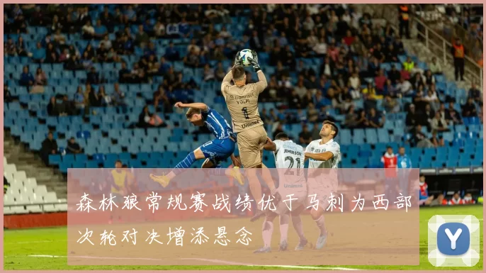 森林狼常规赛战绩优于马刺为西部次轮对决增添悬念