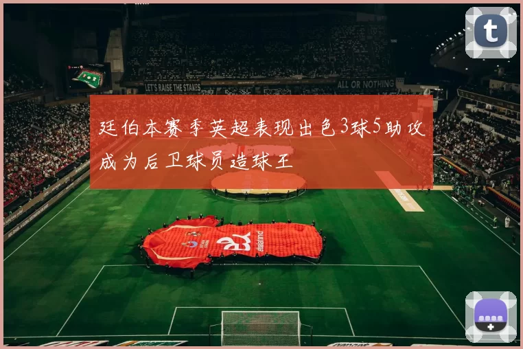 廷伯本赛季英超表现出色3球5助攻成为后卫球员造球王