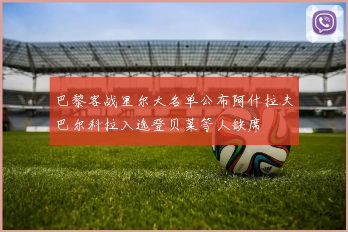 巴黎客战里尔大名单公布阿什拉夫巴尔科拉入选登贝莱等人缺席