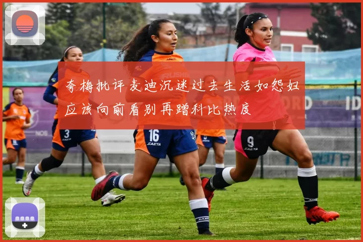 夸梅批评麦迪沉迷过去生活如怨妇应该向前看别再蹭科比热度