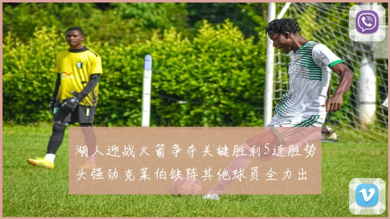 湖人迎战火箭争夺关键胜利5连胜势头强劲克莱伯缺阵其他球员全力出战