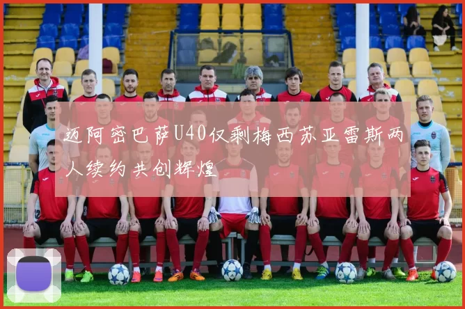 迈阿密巴萨U40仅剩梅西苏亚雷斯两人续约共创辉煌