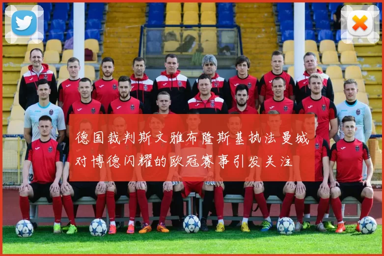 德国裁判斯文雅布隆斯基执法曼城对博德闪耀的欧冠赛事引发关注