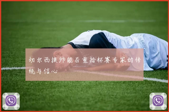 切尔西换帅能否重拾杯赛专家的传统与信心