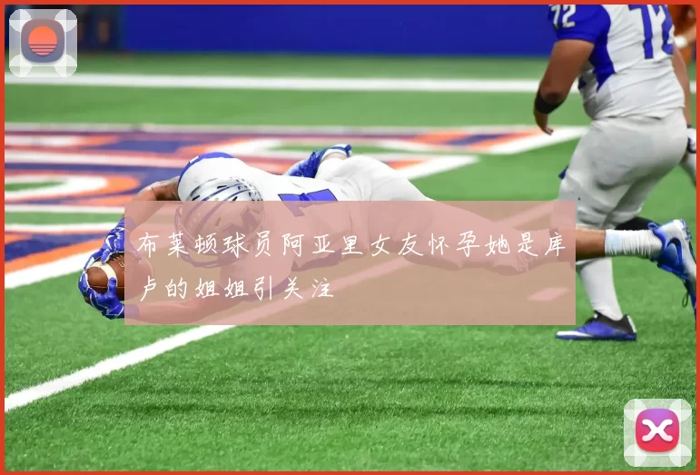 布莱顿球员阿亚里女友怀孕她是库卢的姐姐引关注