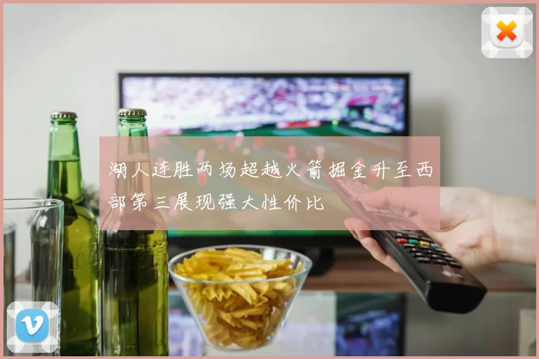 湖人连胜两场超越火箭掘金升至西部第三展现强大性价比