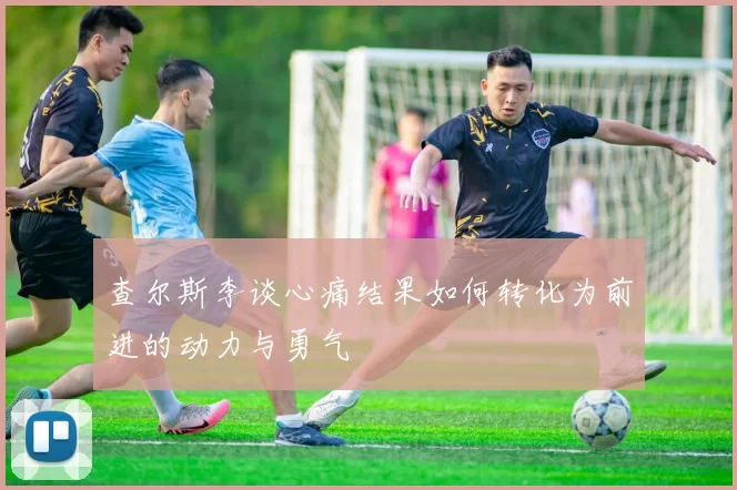 查尔斯李谈心痛结果如何转化为前进的动力与勇气