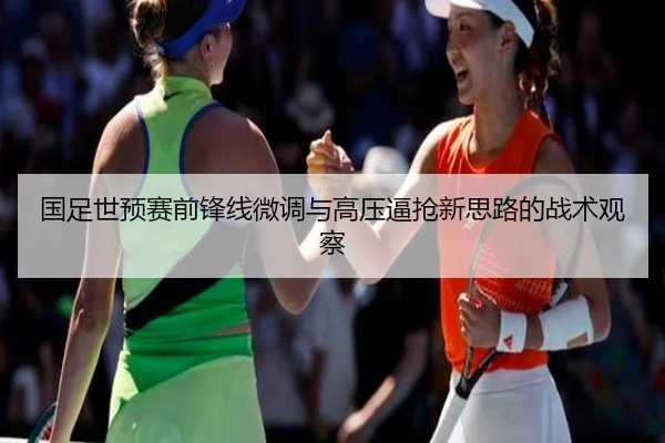 国足世预赛前锋线微调与高压逼抢新思路的战术观察